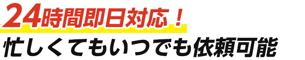 24時間即日対応！忙しくてもいつでも依頼可能