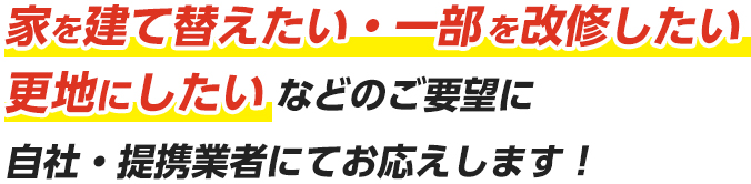 家を建て替えたい・一部をかいしゅうしたい更地にしたいなどのご要望に自社・提携業者にてお応えします！!