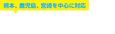 熊本、鹿児島、宮崎を中心に対応 無料お見積りいたします お問い合わせはこちら