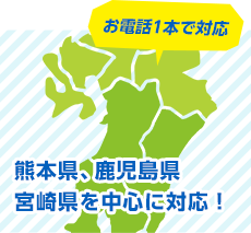 お電話1本で対応 熊本県、鹿児島県宮崎県を中心に対応！